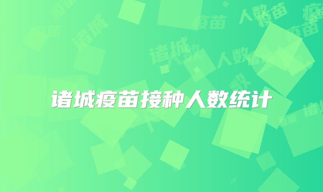 诸城疫苗接种人数统计