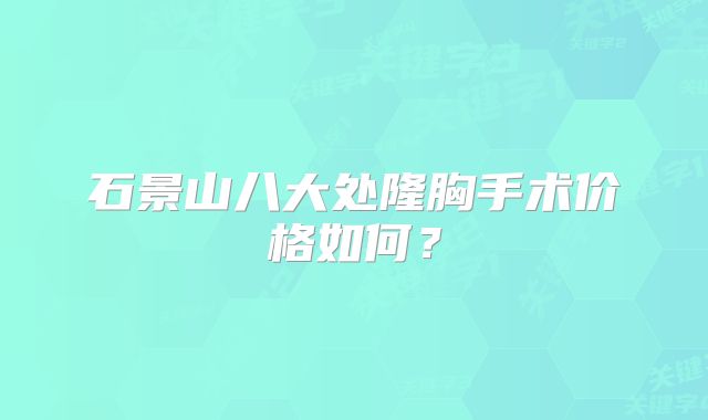 石景山八大处隆胸手术价格如何？