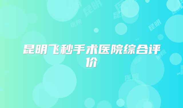 昆明飞秒手术医院综合评价