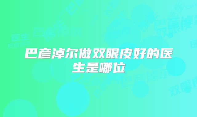 巴彦淖尔做双眼皮好的医生是哪位