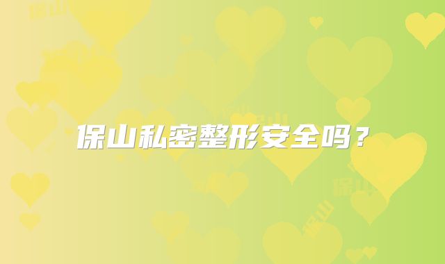 保山私密整形安全吗？