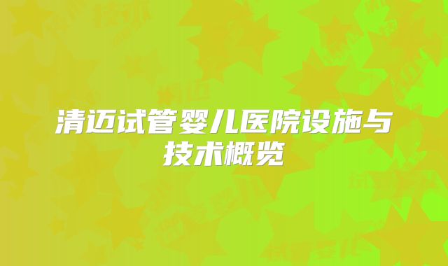 清迈试管婴儿医院设施与技术概览
