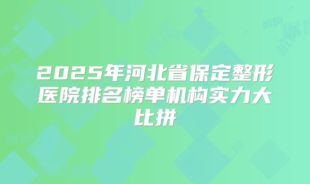 2025年河北省保定整形医院排名榜单机构实力大比拼