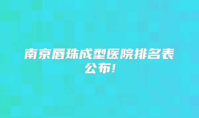 南京唇珠成型医院排名表公布!