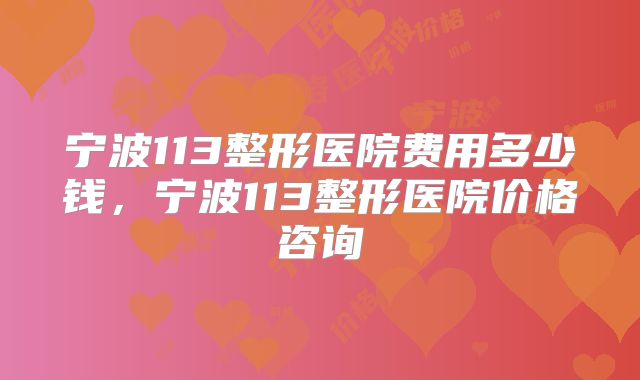 宁波113整形医院费用多少钱，宁波113整形医院价格咨询