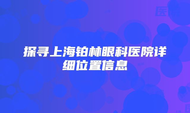 探寻上海铂林眼科医院详细位置信息