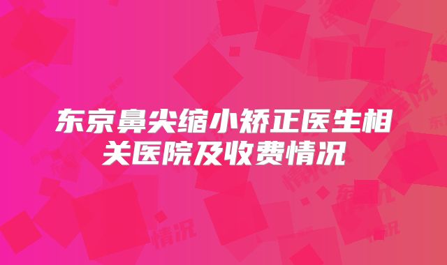 东京鼻尖缩小矫正医生相关医院及收费情况