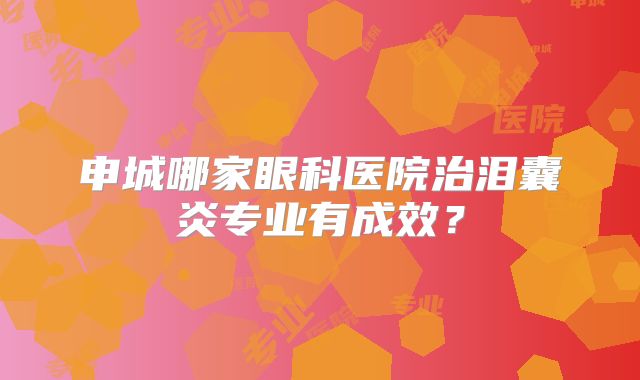 申城哪家眼科医院治泪囊炎专业有成效？