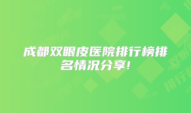 成都双眼皮医院排行榜排名情况分享!