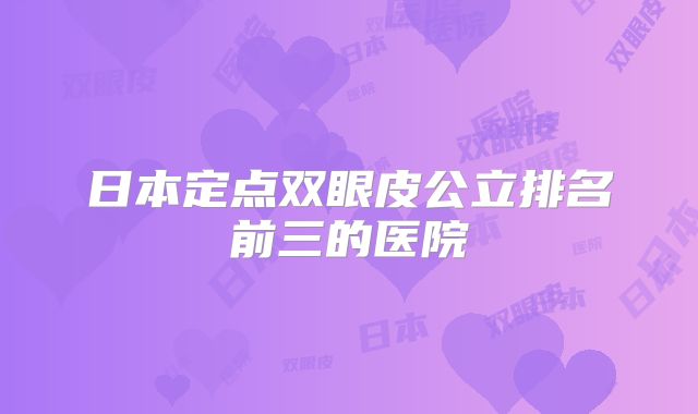 日本定点双眼皮公立排名前三的医院