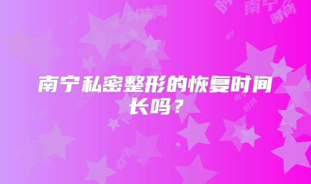 南宁私密整形的恢复时间长吗？