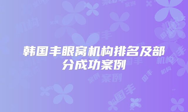 韩国丰眼窝机构排名及部分成功案例