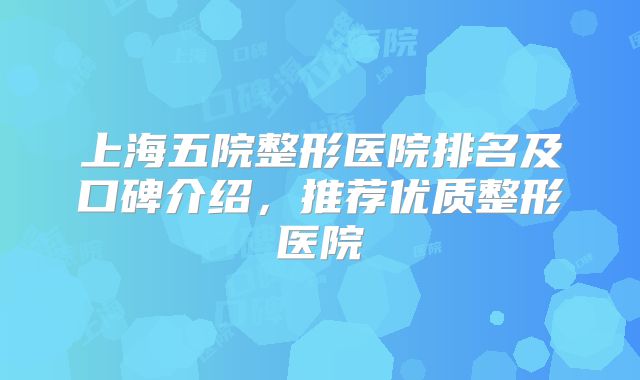 上海五院整形医院排名及口碑介绍，推荐优质整形医院