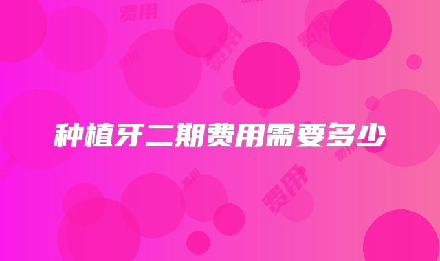 种植牙二期费用需要多少