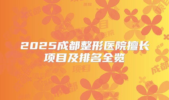 2025成都整形医院擅长项目及排名全览