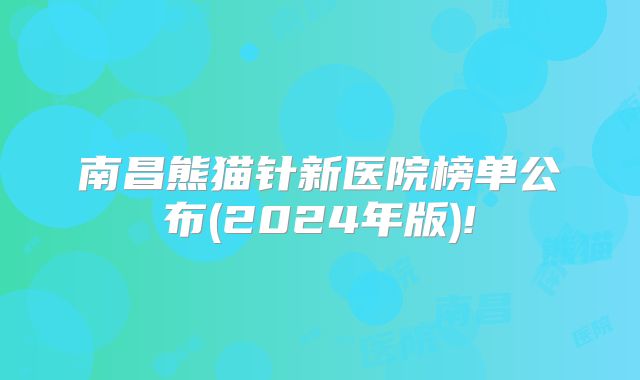南昌熊猫针新医院榜单公布(2024年版)!