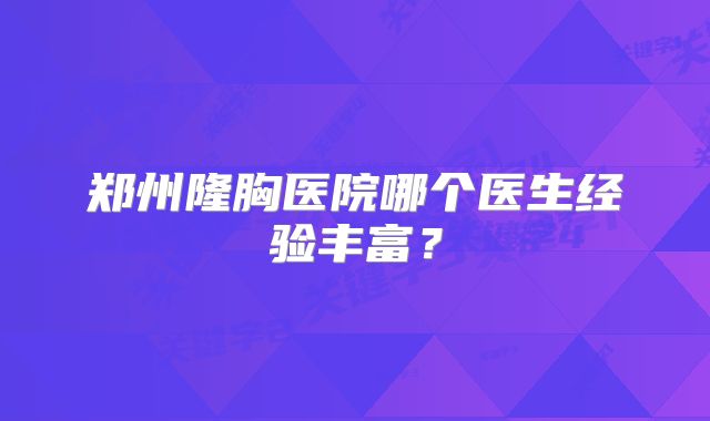 郑州隆胸医院哪个医生经验丰富？