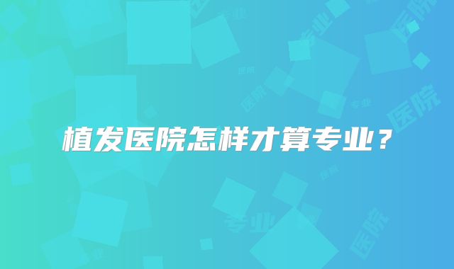 植发医院怎样才算专业？