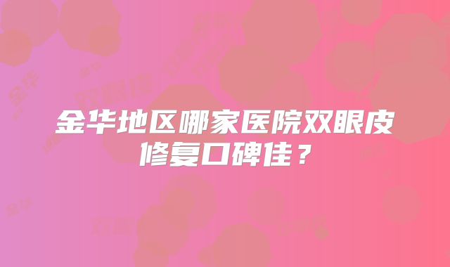金华地区哪家医院双眼皮修复口碑佳？