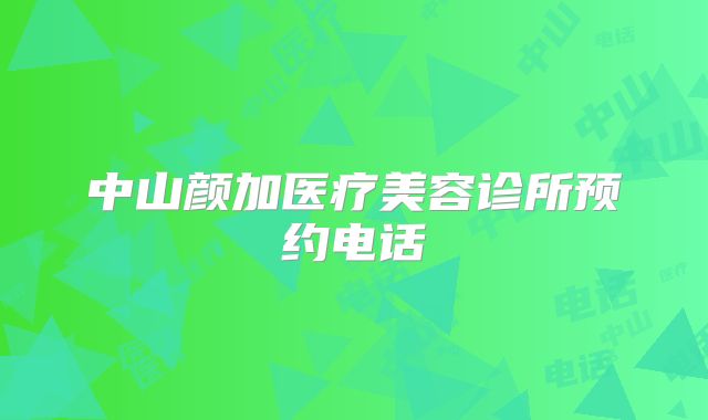 中山颜加医疗美容诊所预约电话