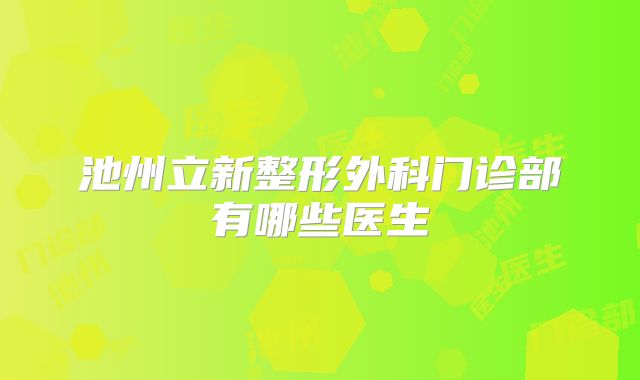 池州立新整形外科门诊部有哪些医生