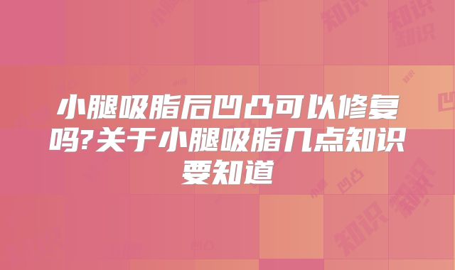 小腿吸脂后凹凸可以修复吗?关于小腿吸脂几点知识要知道