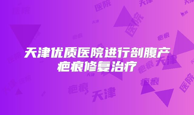 天津优质医院进行剖腹产疤痕修复治疗