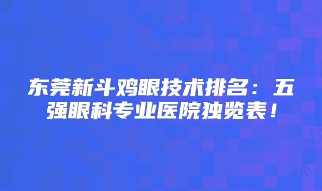 东莞新斗鸡眼技术排名：五强眼科专业医院独览表！