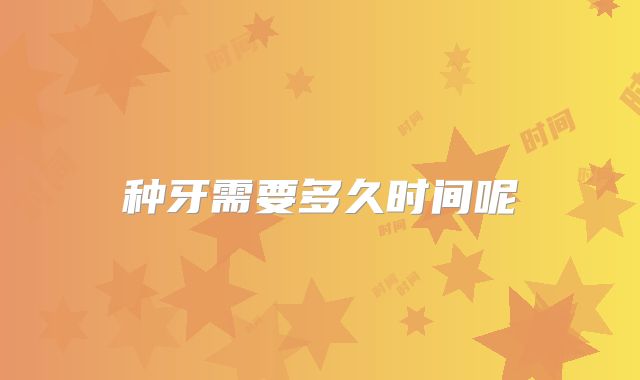 种牙需要多久时间呢