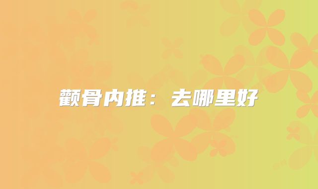 颧骨内推：去哪里好