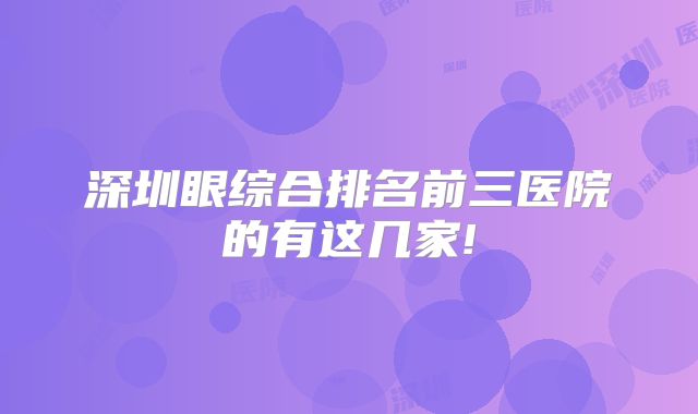 深圳眼综合排名前三医院的有这几家!