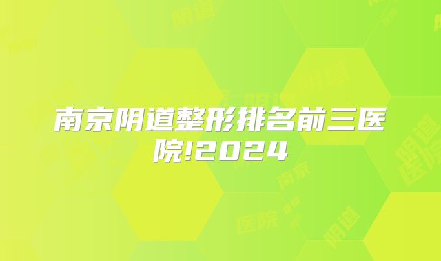 南京阴道整形排名前三医院!2024