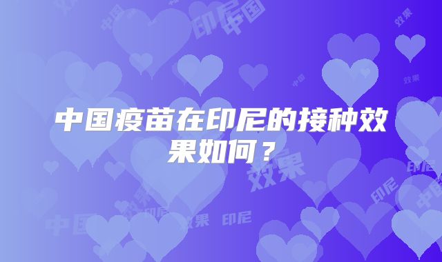 中国疫苗在印尼的接种效果如何？