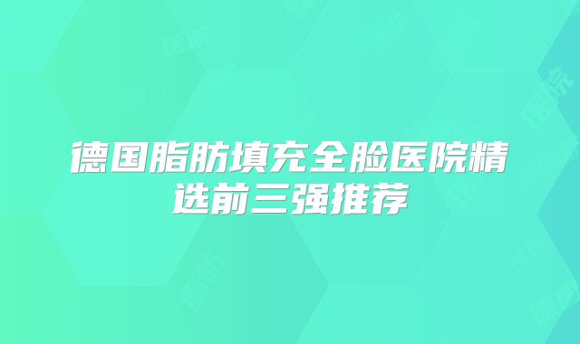 德国脂肪填充全脸医院精选前三强推荐
