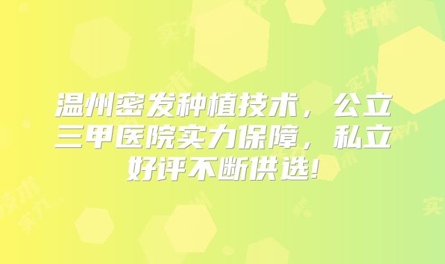 温州密发种植技术，公立三甲医院实力保障，私立好评不断供选!