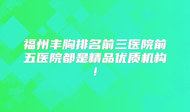 福州丰胸排名前三医院前五医院都是精品优质机构!