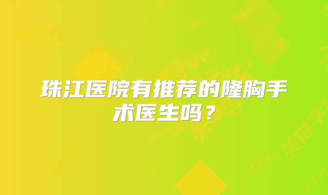 珠江医院有推荐的隆胸手术医生吗？