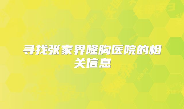 寻找张家界隆胸医院的相关信息