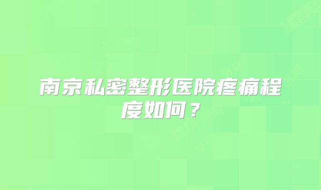 南京私密整形医院疼痛程度如何？