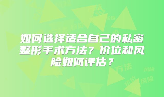 如何选择适合自己的私密整形手术方法？价位和风险如何评估？