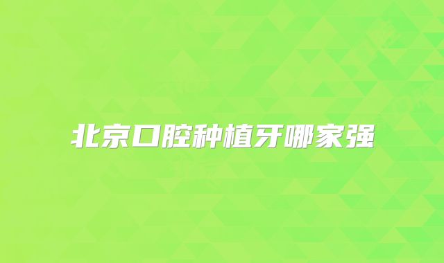 北京口腔种植牙哪家强