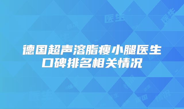 德国超声溶脂瘦小腿医生口碑排名相关情况