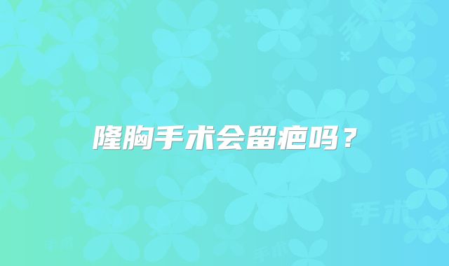 隆胸手术会留疤吗？