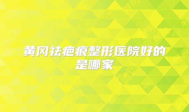 黄冈祛疤痕整形医院好的是哪家