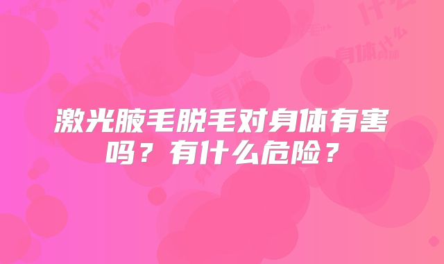 激光腋毛脱毛对身体有害吗？有什么危险？