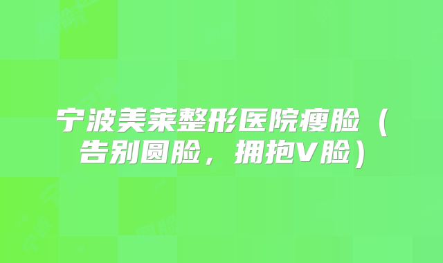 宁波美莱整形医院瘦脸（告别圆脸，拥抱V脸）
