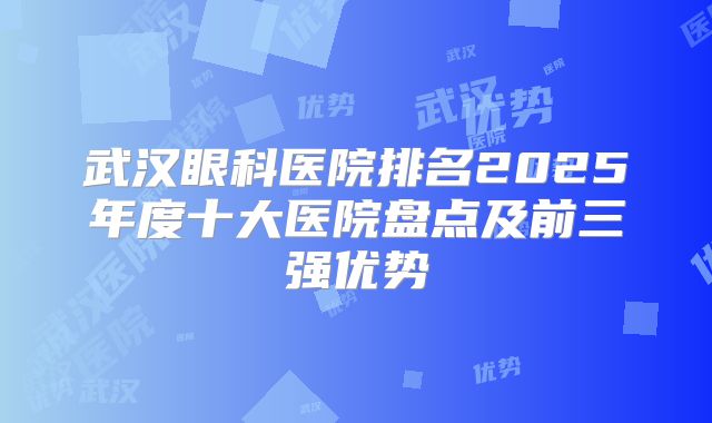 武汉眼科医院排名2025年度十大医院盘点及前三强优势