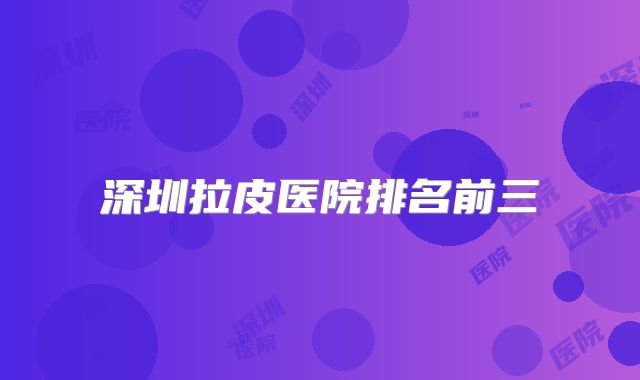 深圳拉皮医院排名前三