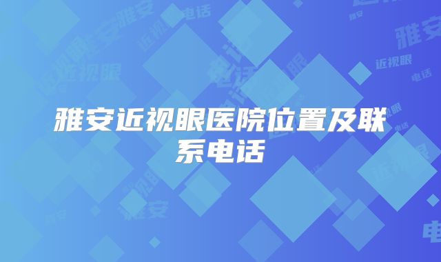 雅安近视眼医院位置及联系电话