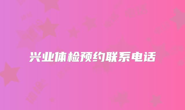 兴业体检预约联系电话